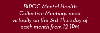 BIPOC Mental Health Collective Meetings meet virtually on the 3rd Thursday of each month from 12-1PM